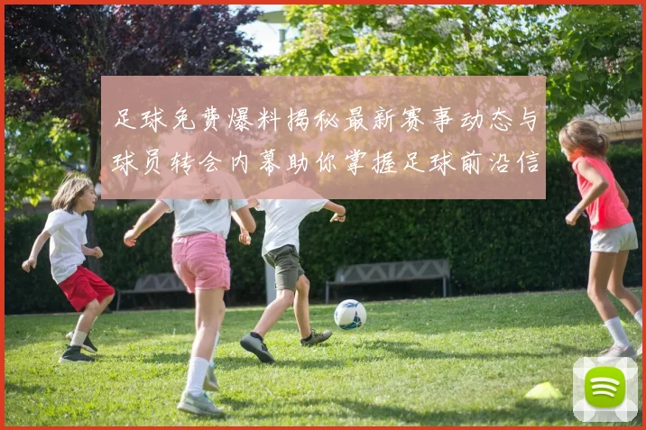 足球免费爆料揭秘最新赛事动态与球员转会内幕助你掌握足球前沿信息