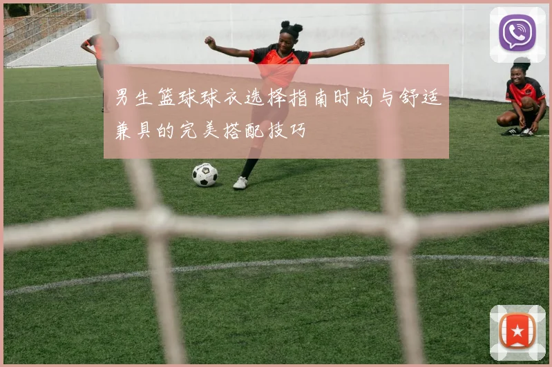 男生篮球球衣选择指南时尚与舒适兼具的完美搭配技巧