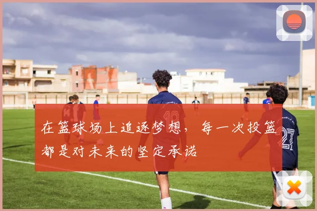在篮球场上追逐梦想，每一次投篮都是对未来的坚定承诺