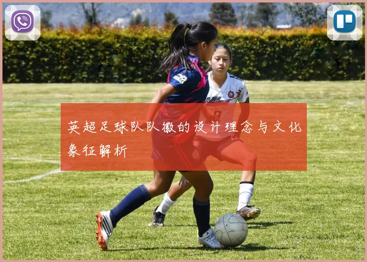 英超足球队队徽的设计理念与文化象征解析