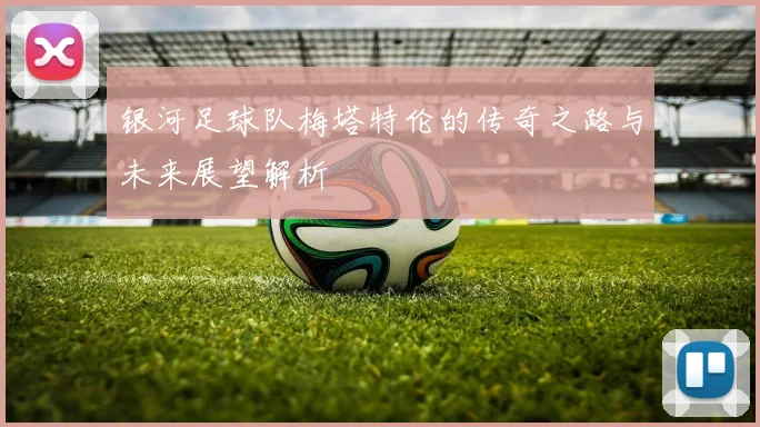 银河足球队梅塔特伦的传奇之路与未来展望解析