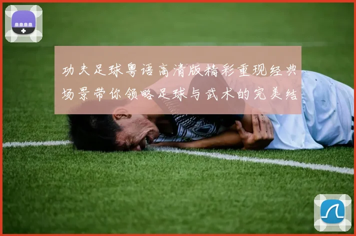 功夫足球粤语高清版精彩重现经典场景带你领略足球与武术的完美结合