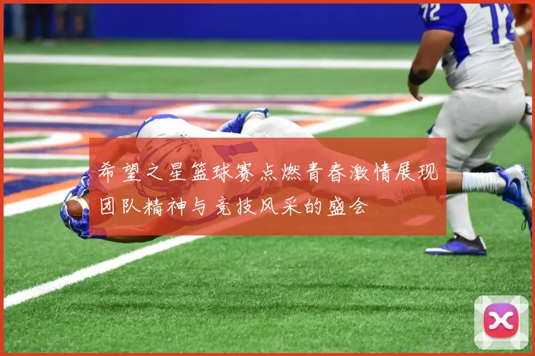 希望之星篮球赛点燃青春激情展现团队精神与竞技风采的盛会